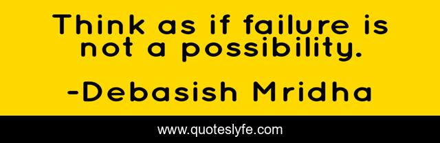 Think as if failure is not a possibility.