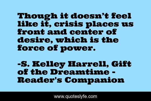 Though it doesn’t feel like it, crisis places us front and center of desire, which is the force of power.