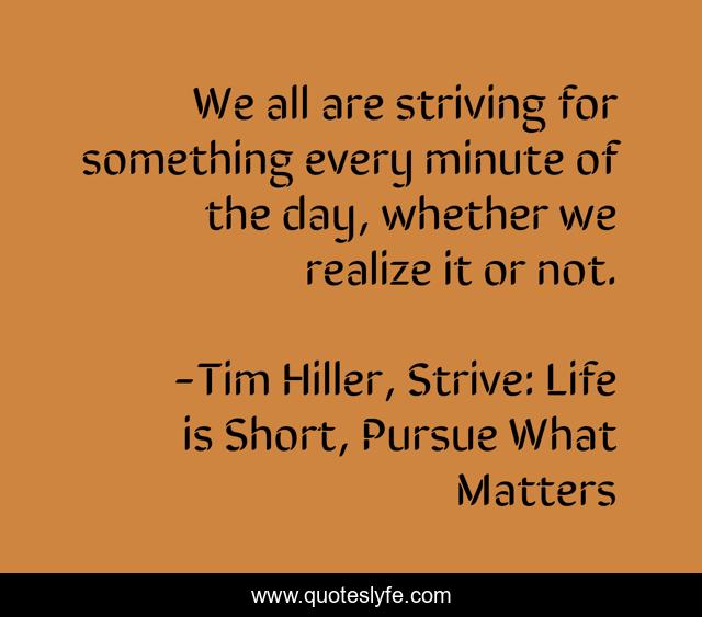 We all are striving for something every minute of the day, whether we realize it or not.