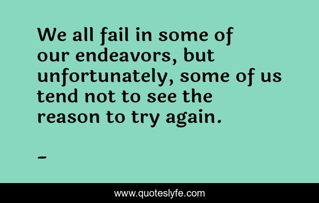 We all fail in some of our endeavors, but unfortunately, some of us tend not to see the reason to try again.