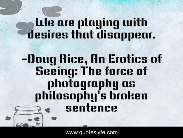 We are playing with desires that disappear.