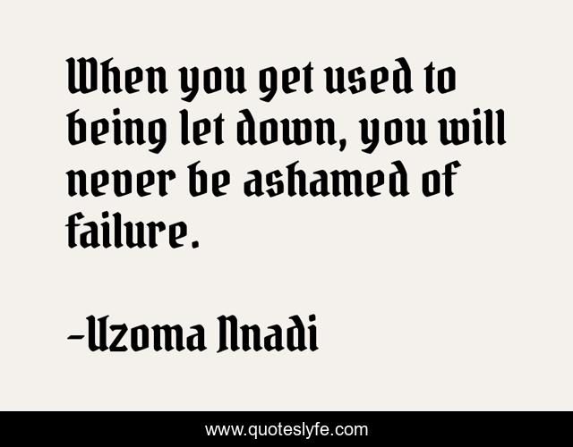 When you get used to being let down, you will never be ashamed of failure.