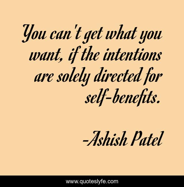 You can't get what you want, if the intentions are solely directed for self-benefits.