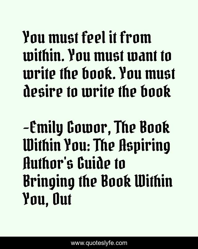 You must feel it from within. You must want to write the book. You must desire to write the book