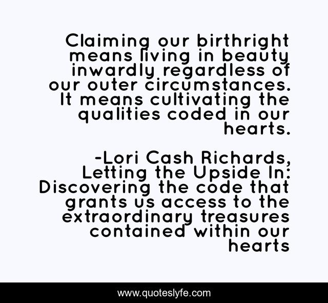 Claiming our birthright means living in beauty inwardly regardless of our outer circumstances. It means cultivating the qualities coded in our hearts.