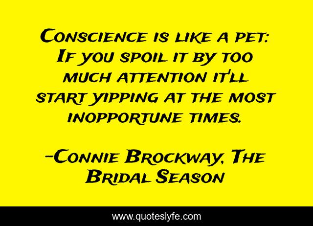 Conscience is like a pet: If you spoil it by too much attention it'll start yipping at the most inopportune times.