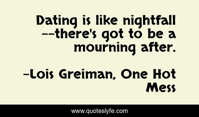 Dating is like nightfall--there's got to be a mourning after.