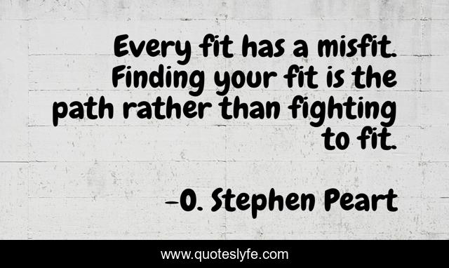 Every fit has a misfit. Finding your fit is the path rather than fighting to fit.