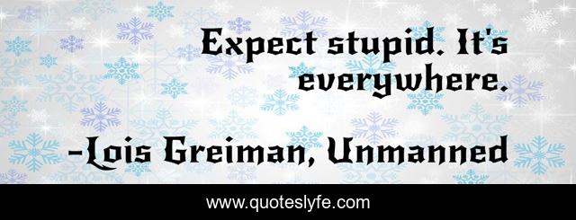Expect stupid. It's everywhere.