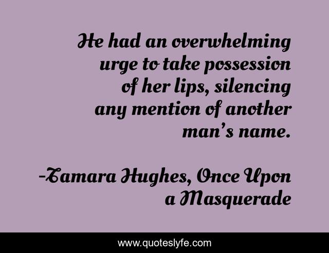 He had an overwhelming urge to take possession of her lips, silencing any mention of another man’s name.