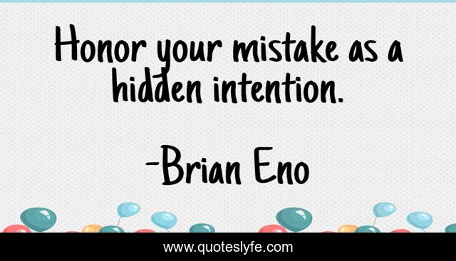 Honor your mistake as a hidden intention.