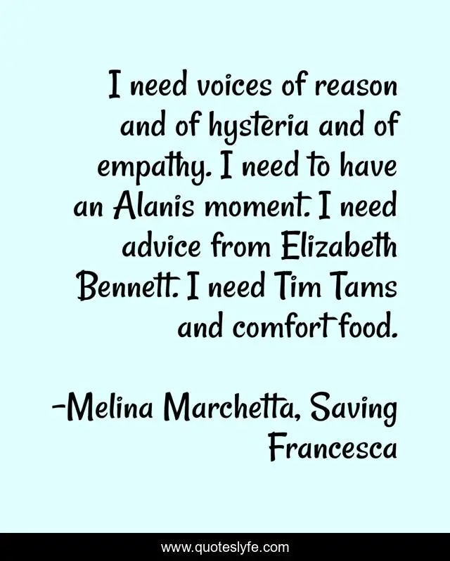 I need voices of reason and of hysteria and of empathy. I need to have an Alanis moment. I need advice from Elizabeth Bennett. I need Tim Tams and comfort food.