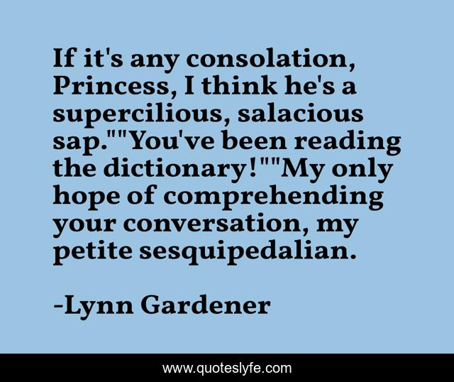 If it's any consolation, Princess, I think he's a supercilious, salacious sap.
