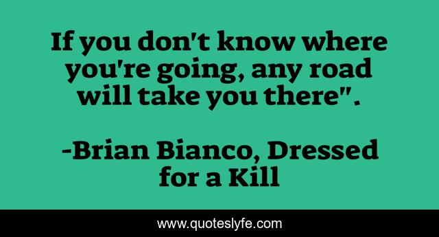 If you don't know where you're going, any road will take you there