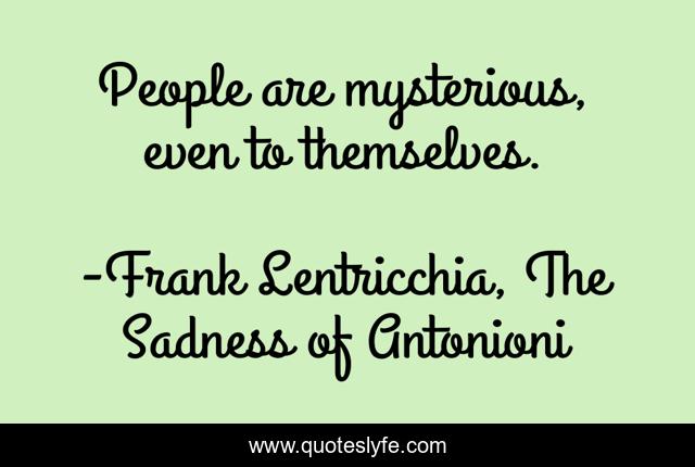 People are mysterious, even to themselves.