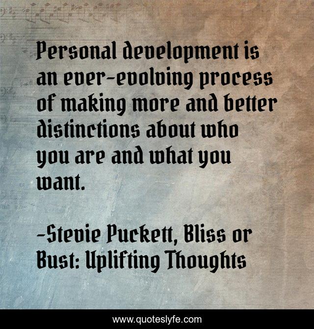 Personal development is an ever-evolving process of making more and better distinctions about who you are and what you want.