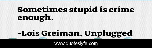 Sometimes stupid is crime enough.