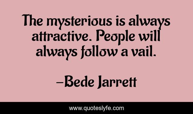 The mysterious is always attractive. People will always follow a vail.