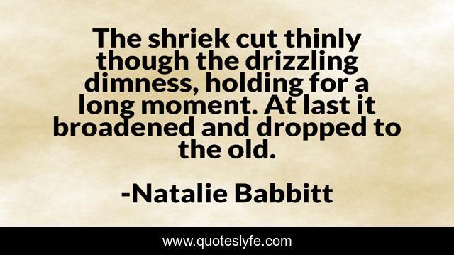 The shriek cut thinly though the drizzling dimness, holding for a long moment. At last it broadened and dropped to the old.