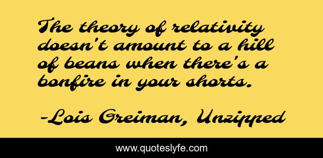 The theory of relativity doesn't amount to a hill of beans when there's a bonfire in your shorts.