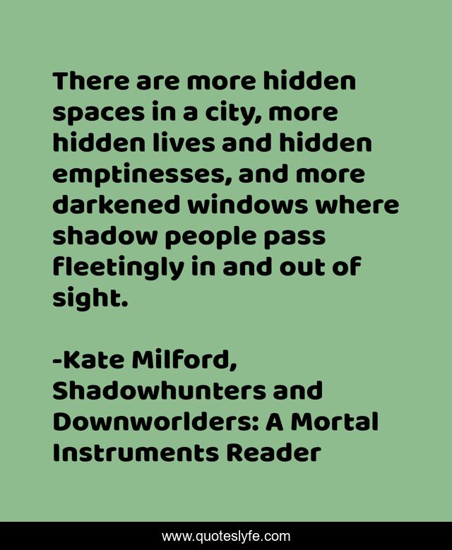 There are more hidden spaces in a city, more hidden lives and hidden emptinesses, and more darkened windows where shadow people pass fleetingly in and out of sight.