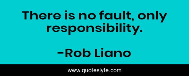 There is no fault, only responsibility.