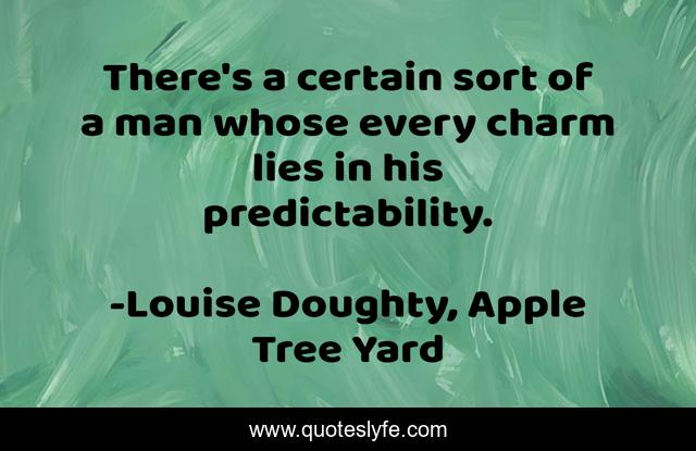 There's a certain sort of a man whose every charm lies in his predictability.