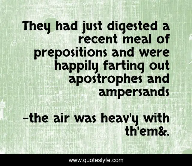 They had just digested a recent meal of prepositions and were happily farting out apostrophes and ampersands