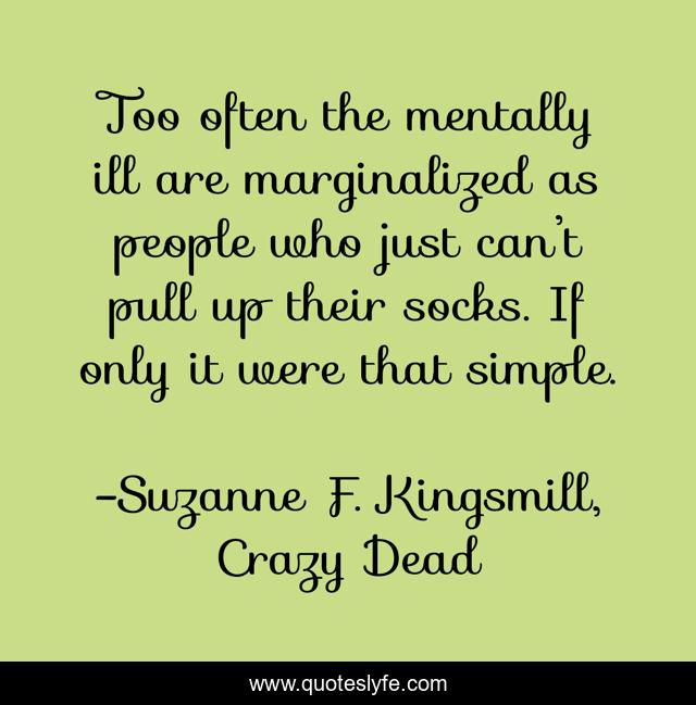Too often the mentally ill are marginalized as people who just can’t pull up their socks. If only it were that simple.