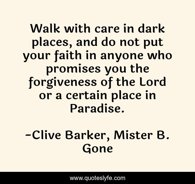 Walk with care in dark places, and do not put your faith in anyone who promises you the forgiveness of the Lord or a certain place in Paradise.