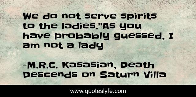 We do not serve spirits to the ladies.''As you have probably guessed, I am not a lady