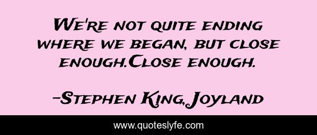 We're not quite ending where we began, but close enough.Close enough.