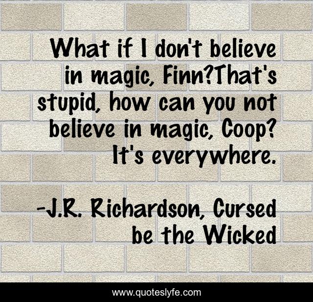 What if I don't believe in magic, Finn?That's stupid, how can you not believe in magic, Coop? It's everywhere.