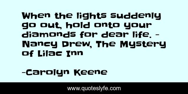 When the lights suddenly go out, hold onto your diamonds for dear life. - Nancy Drew, The Mystery of Lilac Inn