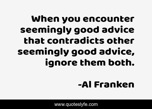 When you encounter seemingly good advice that contradicts other seemingly good advice, ignore them both.