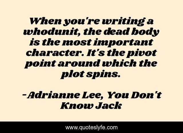 When you're writing a whodunit, the dead body is the most important character. It's the pivot point around which the plot spins.