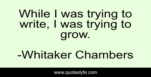While I was trying to write, I was trying to grow.