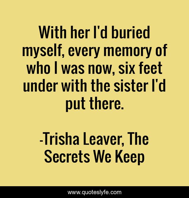 With her I'd buried myself, every memory of who I was now, six feet under with the sister I'd put there.