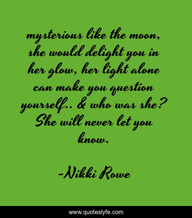mysterious like the moon, she would delight you in her glow, her light alone can make you question yourself.. & who was she? She will never let you know.