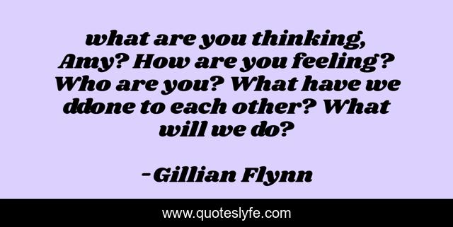 what are you thinking, Amy? How are you feeling? Who are you? What have we ddone to each other? What will we do?