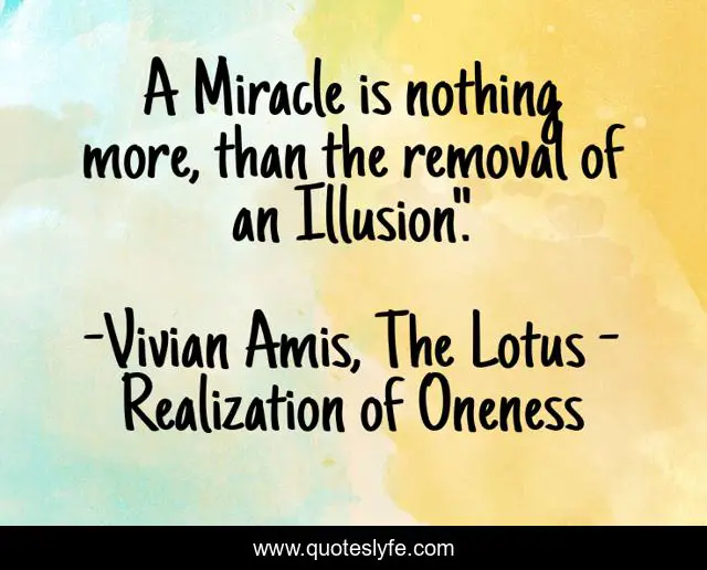 A Miracle is nothing more, than the removal of an Illusion