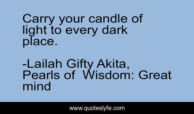 Carry your candle of light to every dark place.