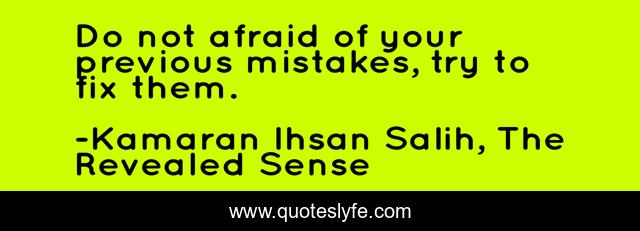 Do not afraid of your previous mistakes, try to fix them.