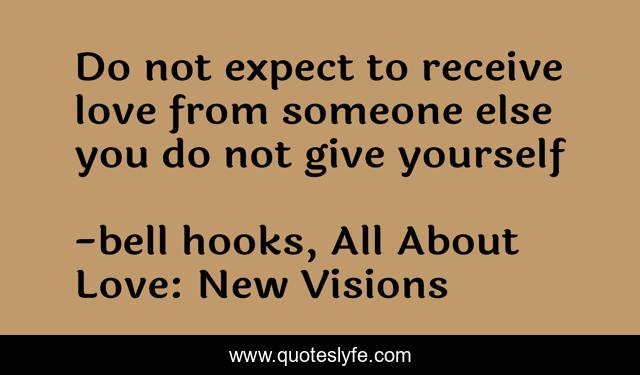 Do not expect to receive love from someone else you do not give yourself