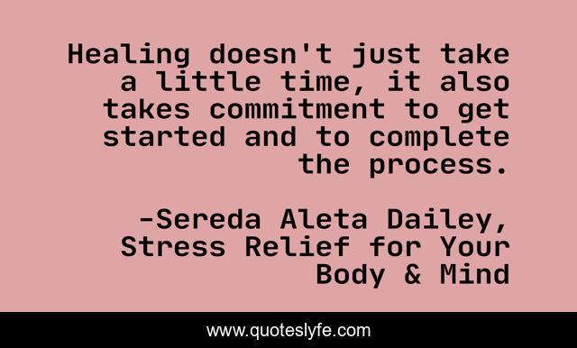 Healing doesn't just take a little time, it also takes commitment to get started and to complete the process.