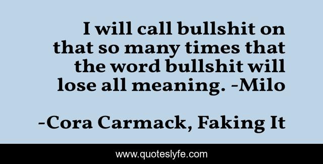 I will call bullshit on that so many times that the word bullshit will lose all meaning. -Milo