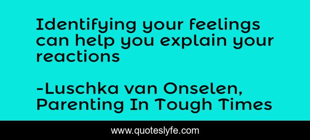 Identifying your feelings can help you explain your reactions