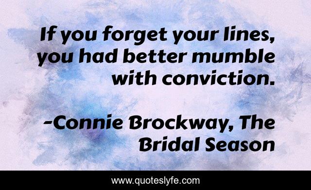 If you forget your lines, you had better mumble with conviction.