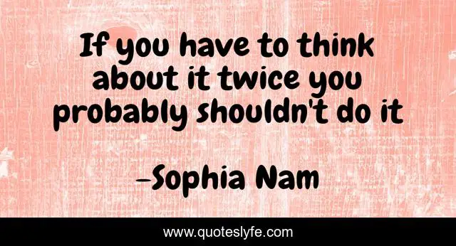 If you have to think about it twice you probably shouldn't do it