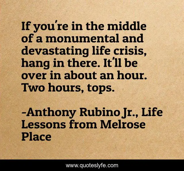 If you're in the middle of a monumental and devastating life crisis, hang in there. It'll be over in about an hour. Two hours, tops.